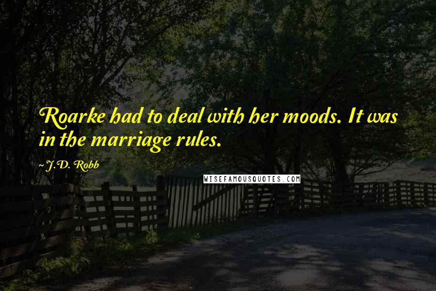 J.D. Robb Quotes: Roarke had to deal with her moods. It was in the marriage rules.