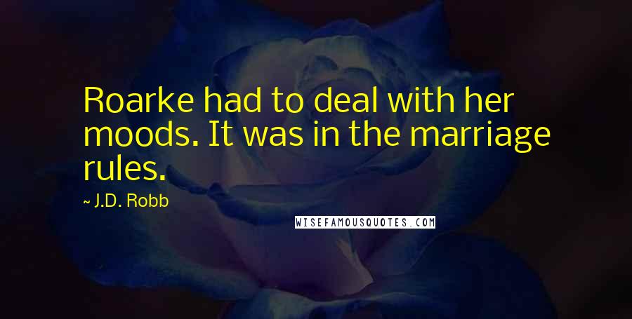 J.D. Robb Quotes: Roarke had to deal with her moods. It was in the marriage rules.