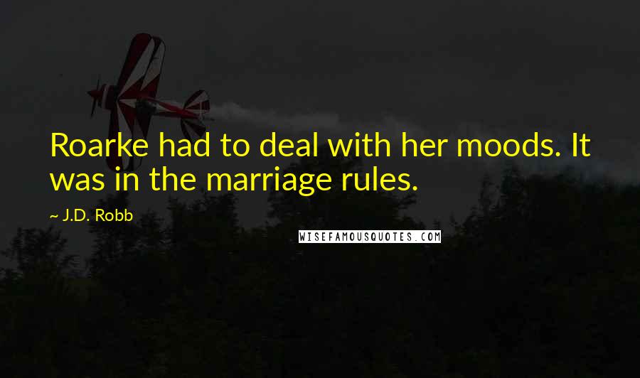 J.D. Robb Quotes: Roarke had to deal with her moods. It was in the marriage rules.