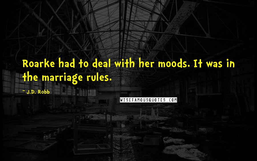 J.D. Robb Quotes: Roarke had to deal with her moods. It was in the marriage rules.