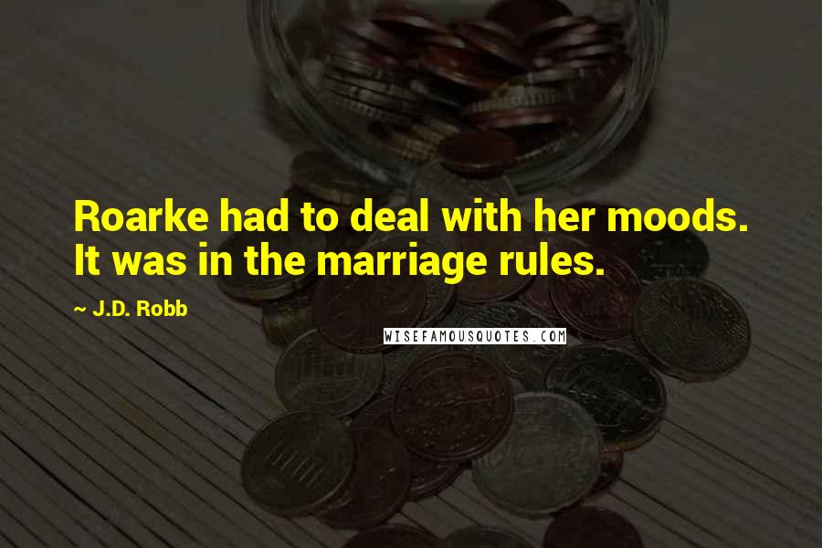 J.D. Robb Quotes: Roarke had to deal with her moods. It was in the marriage rules.