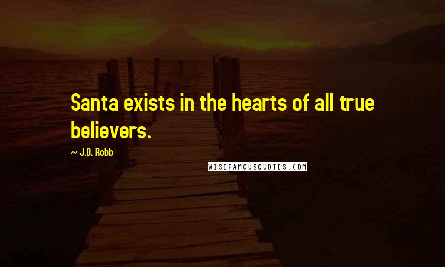 J.D. Robb Quotes: Santa exists in the hearts of all true believers.