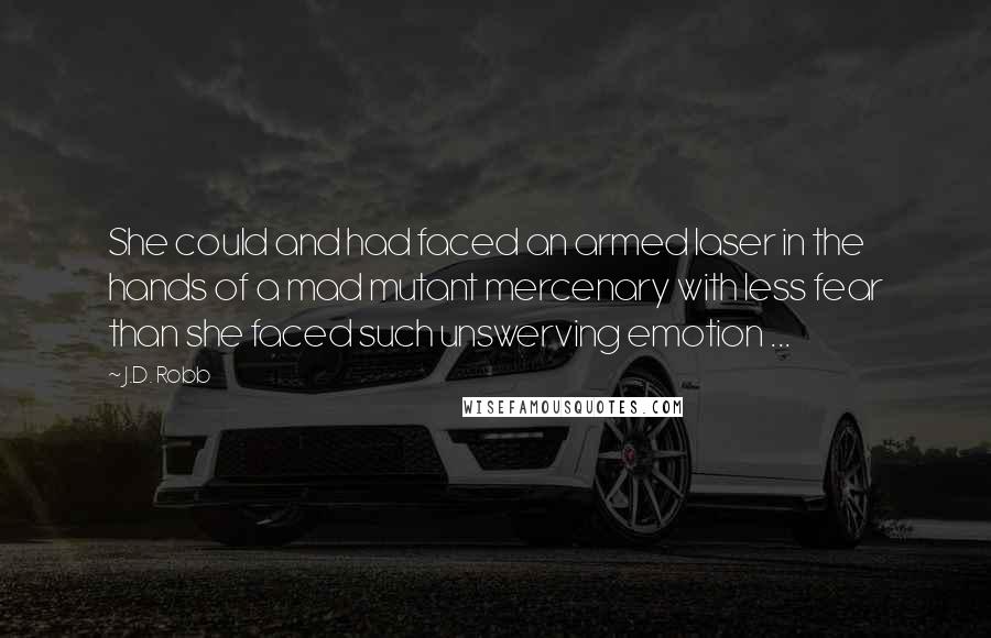 J.D. Robb Quotes: She could and had faced an armed laser in the hands of a mad mutant mercenary with less fear than she faced such unswerving emotion ...