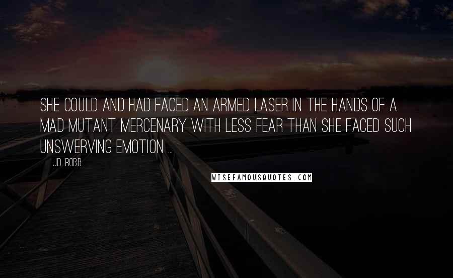 J.D. Robb Quotes: She could and had faced an armed laser in the hands of a mad mutant mercenary with less fear than she faced such unswerving emotion ...