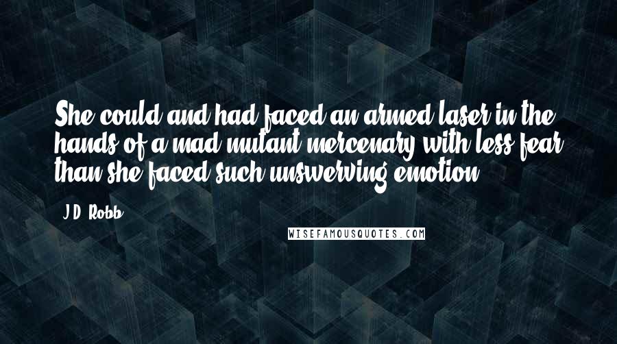 J.D. Robb Quotes: She could and had faced an armed laser in the hands of a mad mutant mercenary with less fear than she faced such unswerving emotion ...