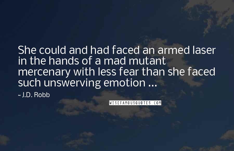 J.D. Robb Quotes: She could and had faced an armed laser in the hands of a mad mutant mercenary with less fear than she faced such unswerving emotion ...