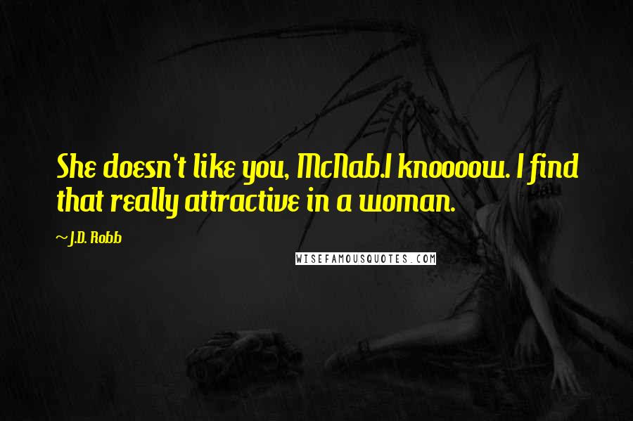 J.D. Robb Quotes: She doesn't like you, McNab.I knoooow. I find that really attractive in a woman.