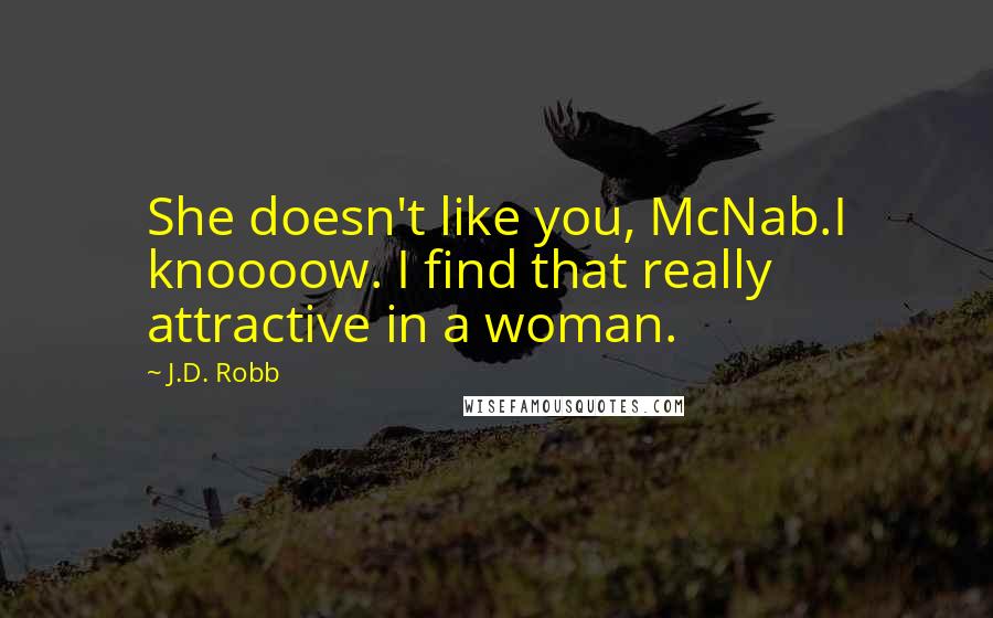 J.D. Robb Quotes: She doesn't like you, McNab.I knoooow. I find that really attractive in a woman.