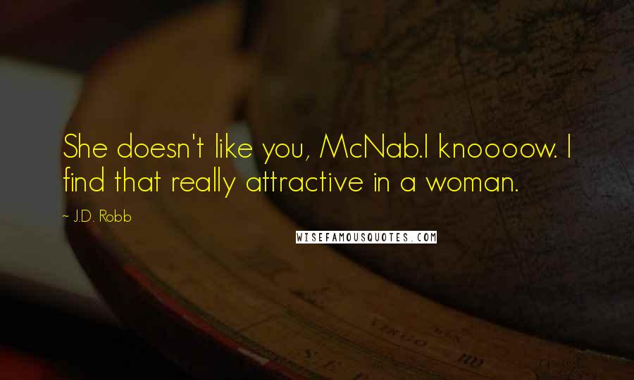 J.D. Robb Quotes: She doesn't like you, McNab.I knoooow. I find that really attractive in a woman.
