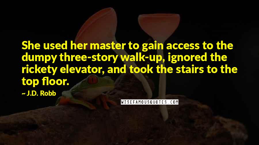 J.D. Robb Quotes: She used her master to gain access to the dumpy three-story walk-up, ignored the rickety elevator, and took the stairs to the top floor.