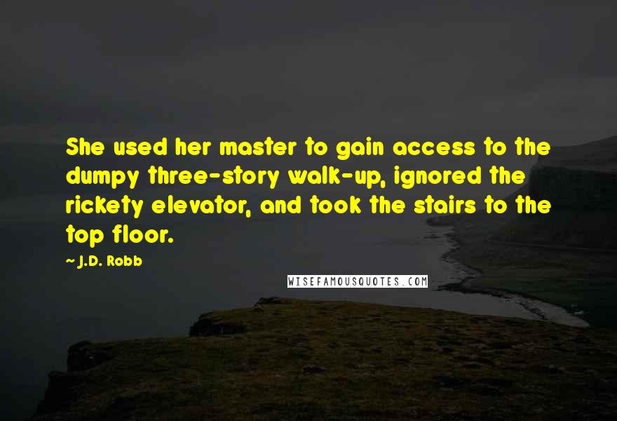 J.D. Robb Quotes: She used her master to gain access to the dumpy three-story walk-up, ignored the rickety elevator, and took the stairs to the top floor.