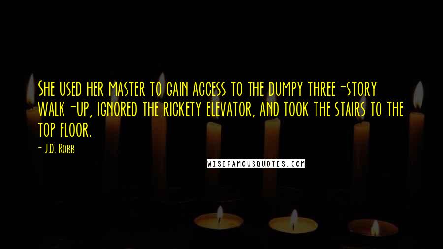 J.D. Robb Quotes: She used her master to gain access to the dumpy three-story walk-up, ignored the rickety elevator, and took the stairs to the top floor.