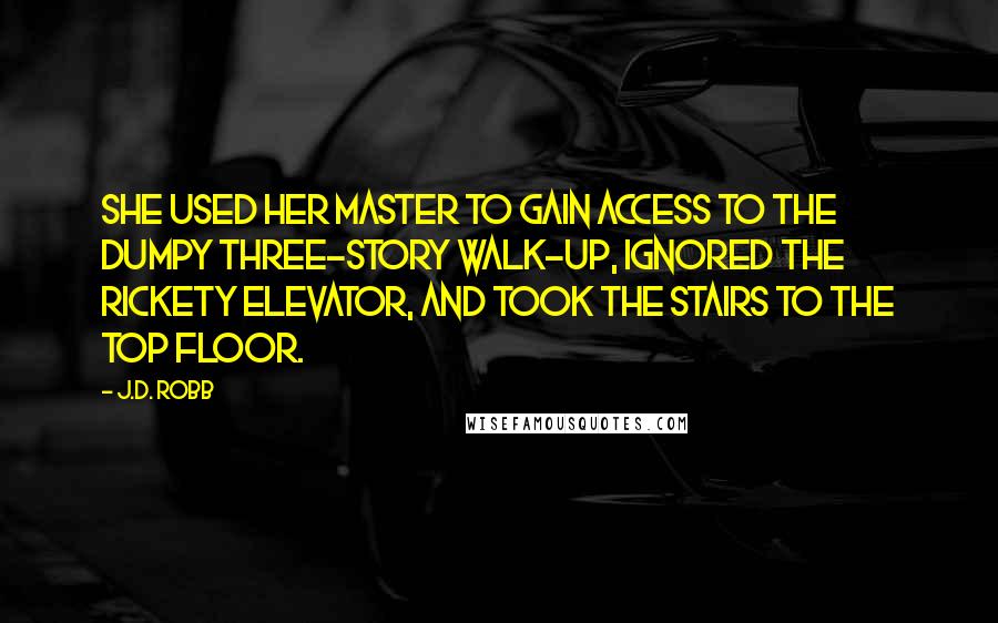 J.D. Robb Quotes: She used her master to gain access to the dumpy three-story walk-up, ignored the rickety elevator, and took the stairs to the top floor.