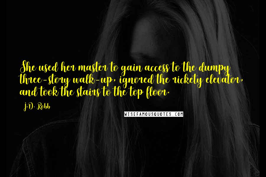 J.D. Robb Quotes: She used her master to gain access to the dumpy three-story walk-up, ignored the rickety elevator, and took the stairs to the top floor.