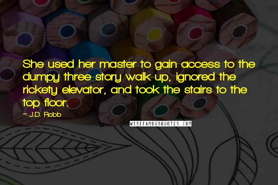 J.D. Robb Quotes: She used her master to gain access to the dumpy three-story walk-up, ignored the rickety elevator, and took the stairs to the top floor.