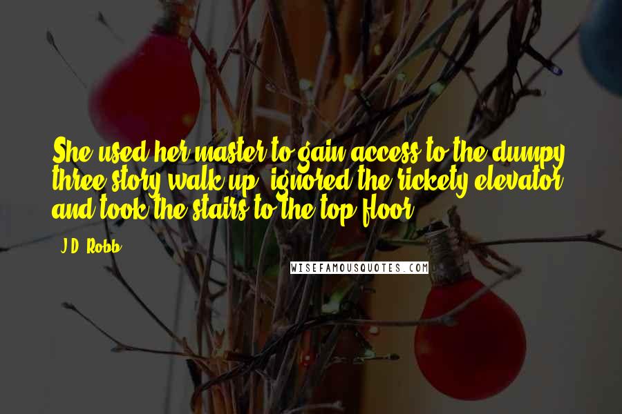J.D. Robb Quotes: She used her master to gain access to the dumpy three-story walk-up, ignored the rickety elevator, and took the stairs to the top floor.