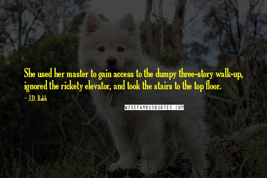 J.D. Robb Quotes: She used her master to gain access to the dumpy three-story walk-up, ignored the rickety elevator, and took the stairs to the top floor.