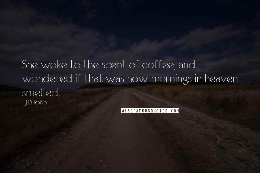 J.D. Robb Quotes: She woke to the scent of coffee, and wondered if that was how mornings in heaven smelled.