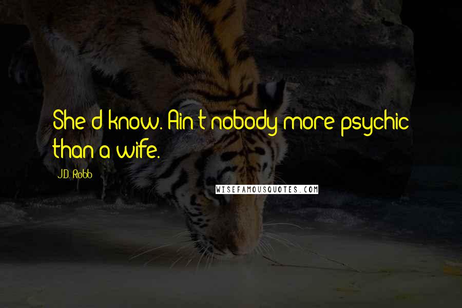 J.D. Robb Quotes: She'd know. Ain't nobody more psychic than a wife.