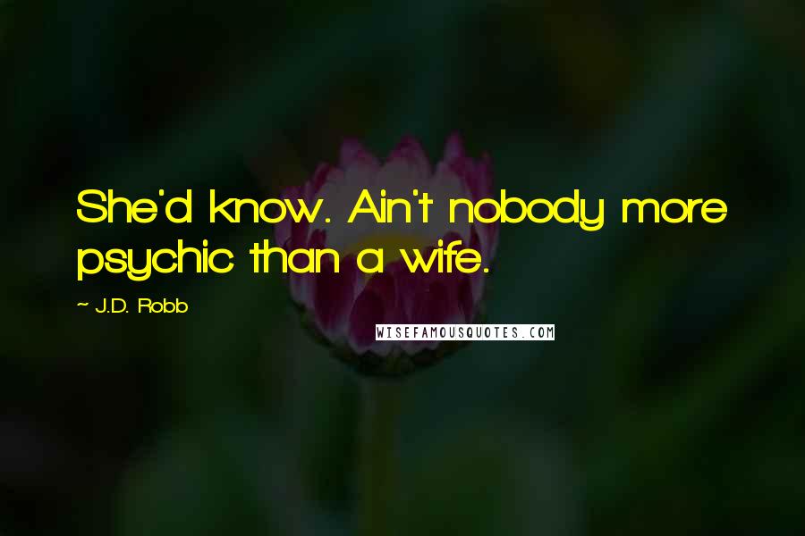 J.D. Robb Quotes: She'd know. Ain't nobody more psychic than a wife.