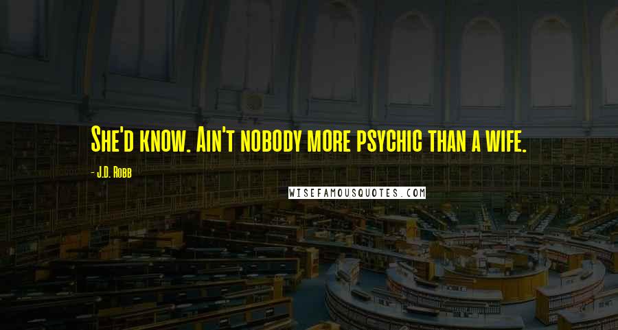 J.D. Robb Quotes: She'd know. Ain't nobody more psychic than a wife.