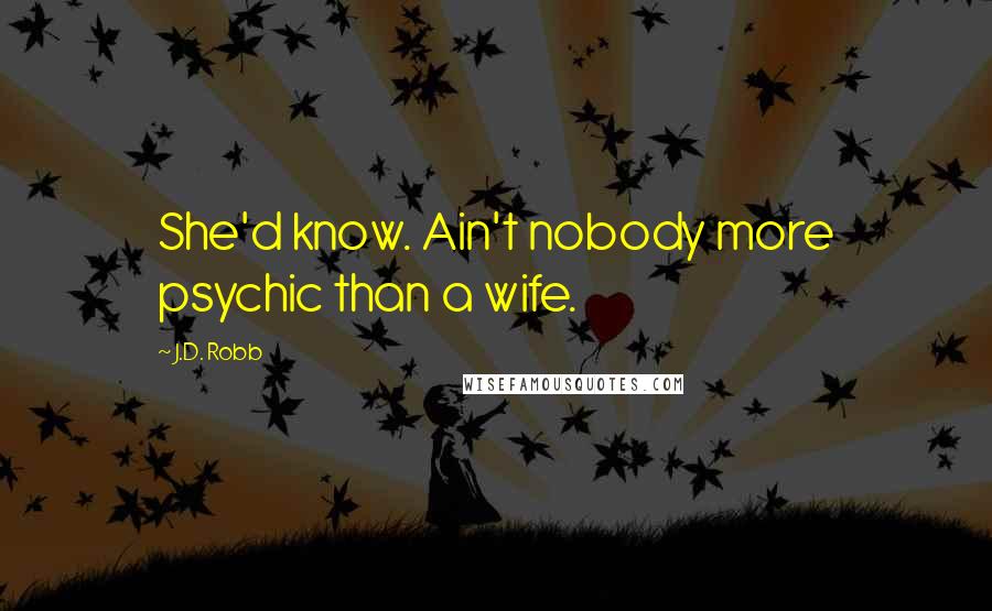 J.D. Robb Quotes: She'd know. Ain't nobody more psychic than a wife.