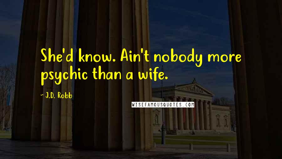 J.D. Robb Quotes: She'd know. Ain't nobody more psychic than a wife.