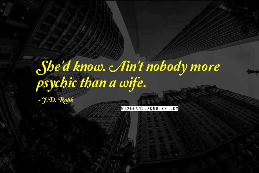 J.D. Robb Quotes: She'd know. Ain't nobody more psychic than a wife.