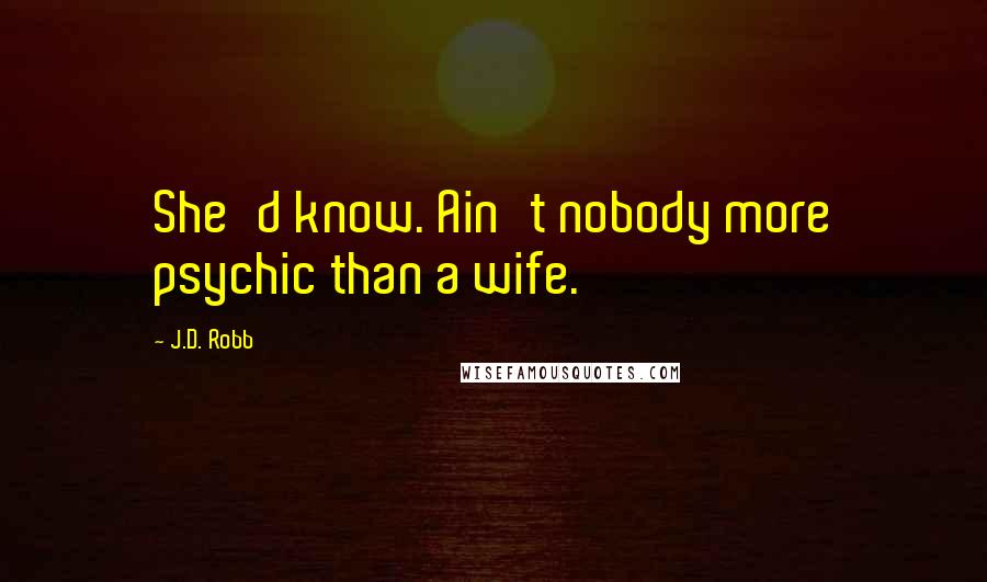 J.D. Robb Quotes: She'd know. Ain't nobody more psychic than a wife.