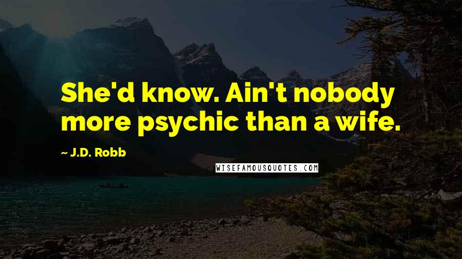 J.D. Robb Quotes: She'd know. Ain't nobody more psychic than a wife.