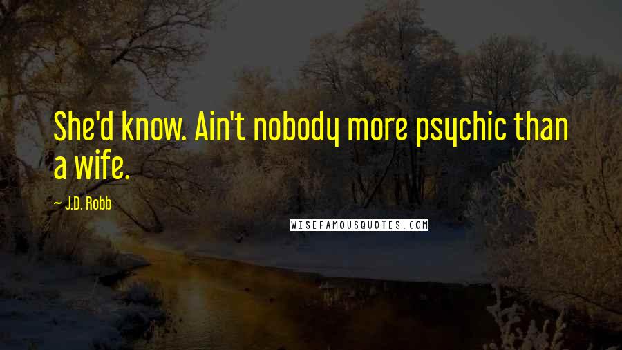 J.D. Robb Quotes: She'd know. Ain't nobody more psychic than a wife.