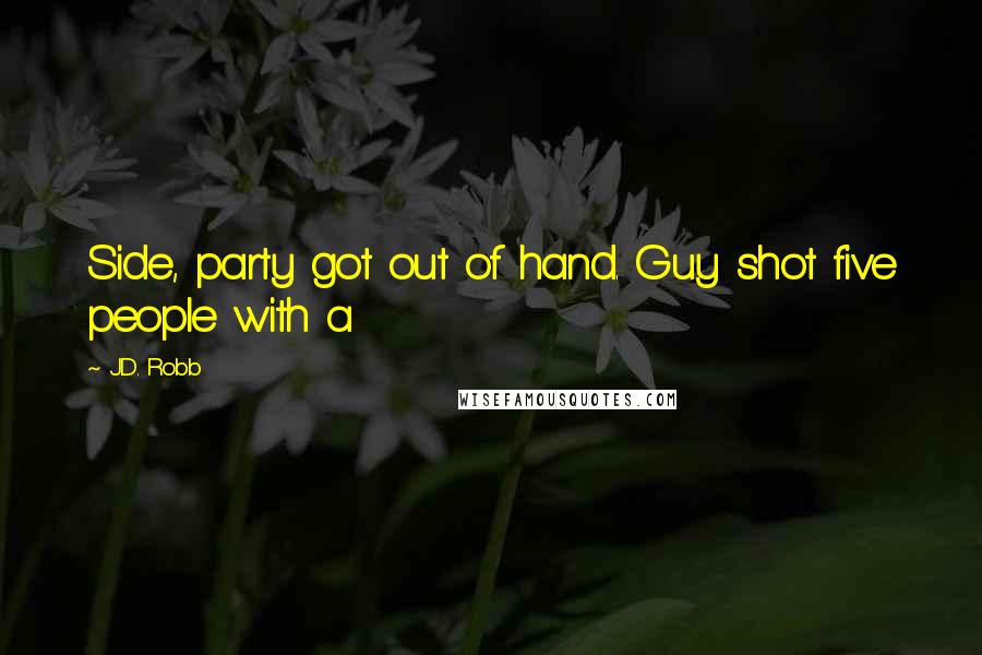 J.D. Robb Quotes: Side, party got out of hand. Guy shot five people with a