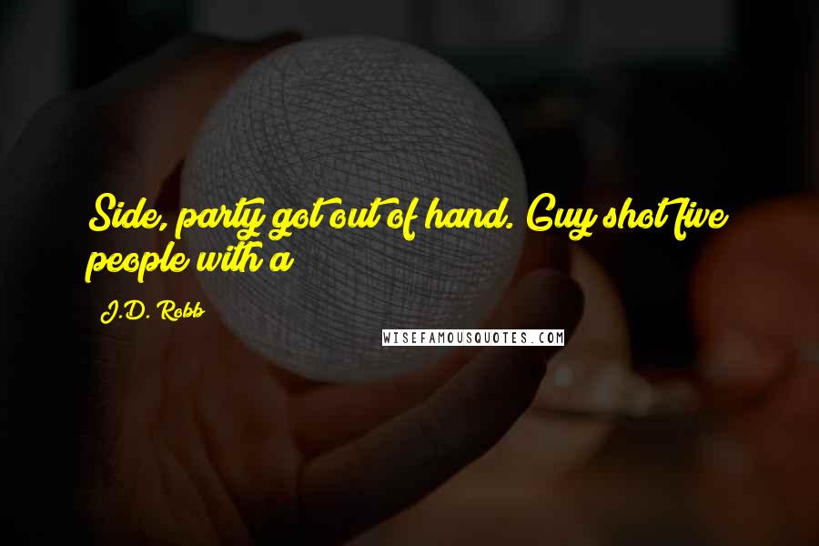 J.D. Robb Quotes: Side, party got out of hand. Guy shot five people with a
