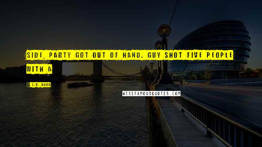 J.D. Robb Quotes: Side, party got out of hand. Guy shot five people with a