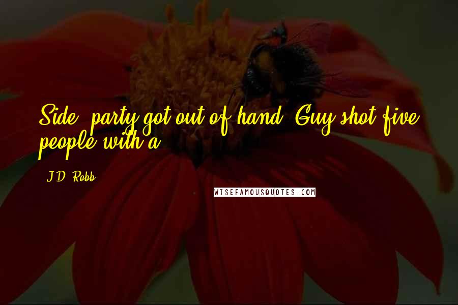 J.D. Robb Quotes: Side, party got out of hand. Guy shot five people with a