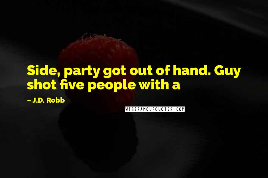 J.D. Robb Quotes: Side, party got out of hand. Guy shot five people with a
