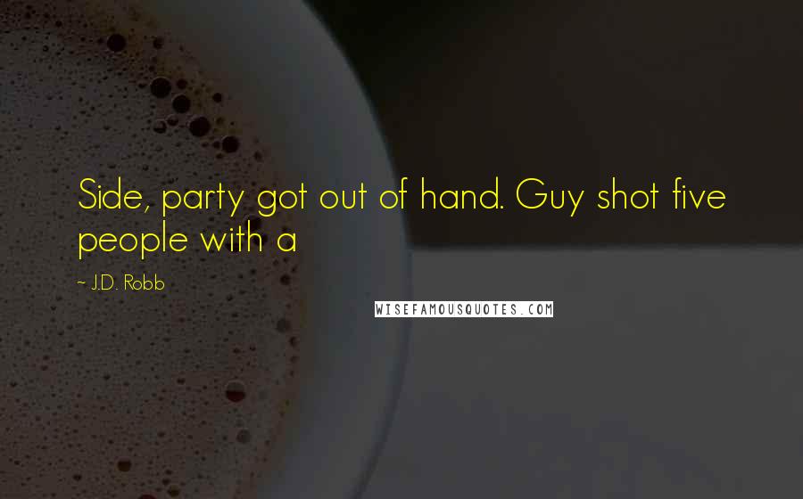 J.D. Robb Quotes: Side, party got out of hand. Guy shot five people with a