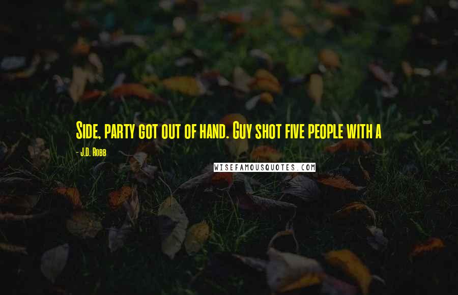 J.D. Robb Quotes: Side, party got out of hand. Guy shot five people with a