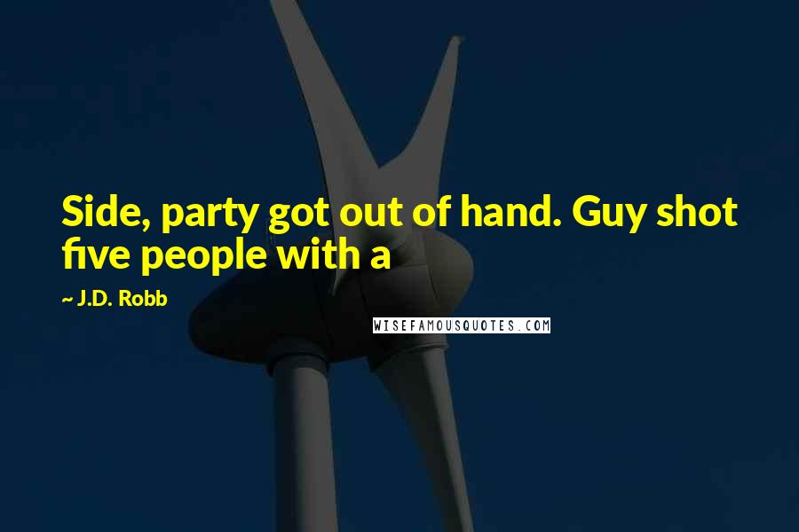 J.D. Robb Quotes: Side, party got out of hand. Guy shot five people with a