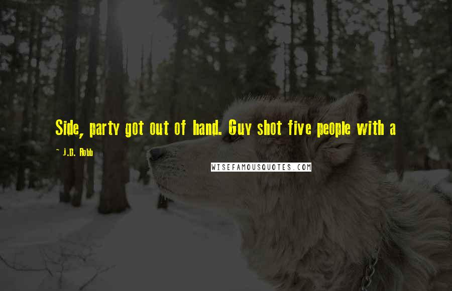 J.D. Robb Quotes: Side, party got out of hand. Guy shot five people with a