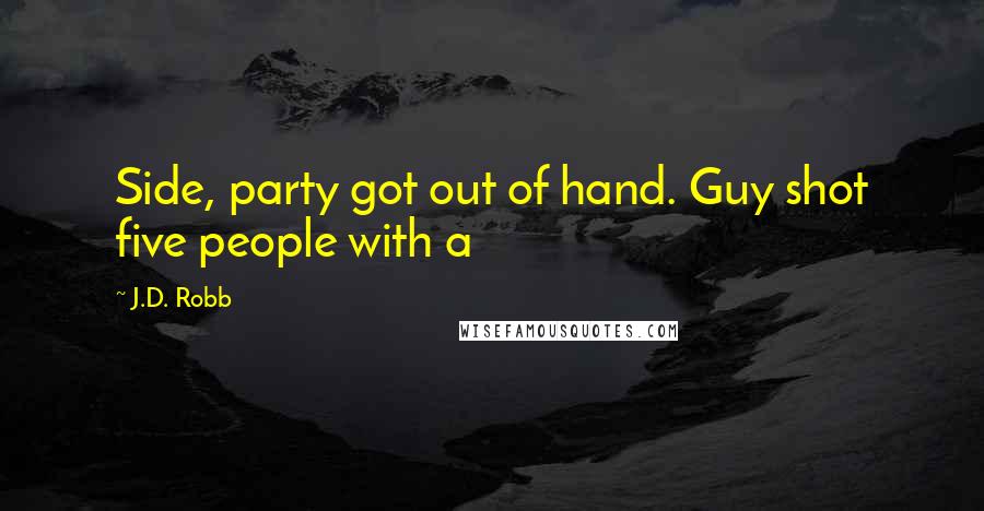 J.D. Robb Quotes: Side, party got out of hand. Guy shot five people with a