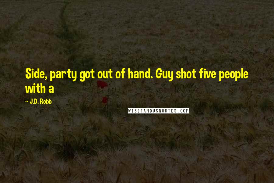 J.D. Robb Quotes: Side, party got out of hand. Guy shot five people with a