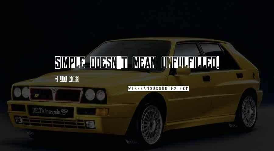 J.D. Robb Quotes: Simple doesn't mean unfulfilled.