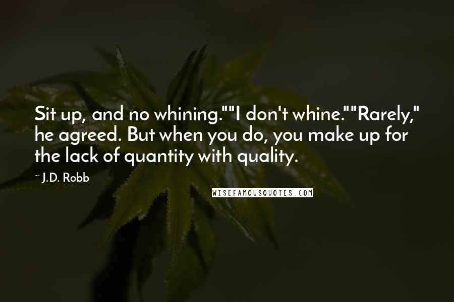 J.D. Robb Quotes: Sit up, and no whining.""I don't whine.""Rarely," he agreed. But when you do, you make up for the lack of quantity with quality.