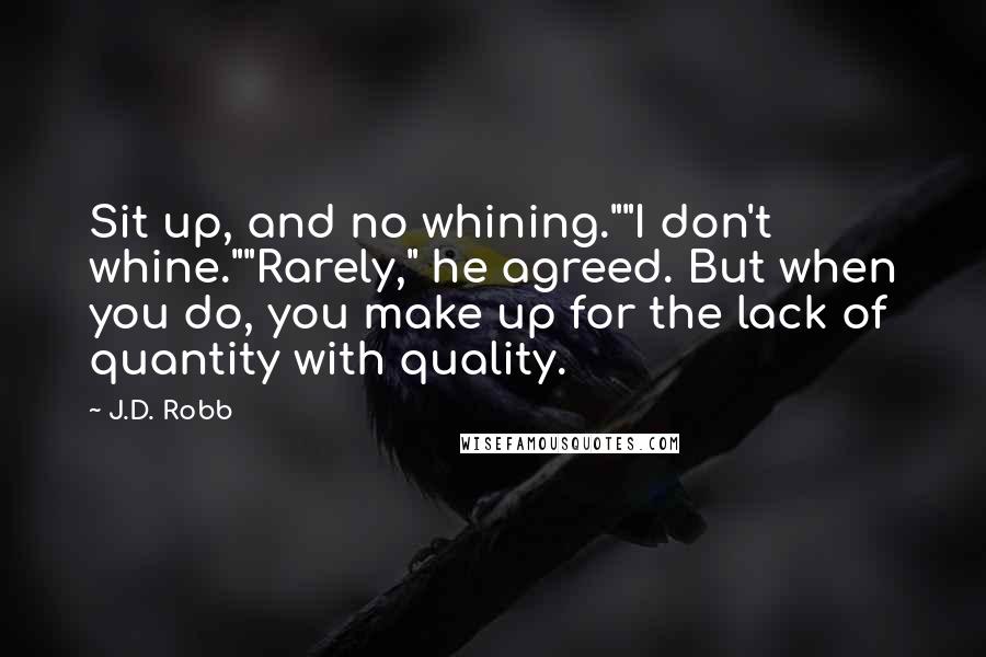 J.D. Robb Quotes: Sit up, and no whining.""I don't whine.""Rarely," he agreed. But when you do, you make up for the lack of quantity with quality.