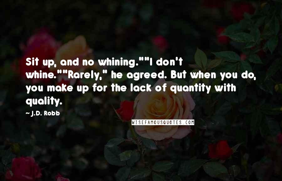 J.D. Robb Quotes: Sit up, and no whining.""I don't whine.""Rarely," he agreed. But when you do, you make up for the lack of quantity with quality.