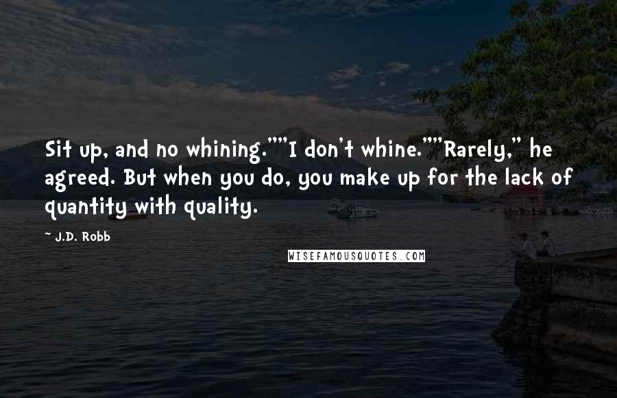 J.D. Robb Quotes: Sit up, and no whining.""I don't whine.""Rarely," he agreed. But when you do, you make up for the lack of quantity with quality.