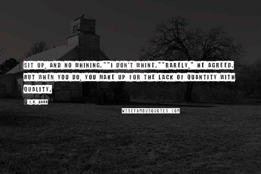 J.D. Robb Quotes: Sit up, and no whining.""I don't whine.""Rarely," he agreed. But when you do, you make up for the lack of quantity with quality.