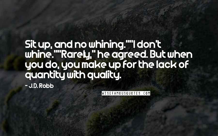 J.D. Robb Quotes: Sit up, and no whining.""I don't whine.""Rarely," he agreed. But when you do, you make up for the lack of quantity with quality.