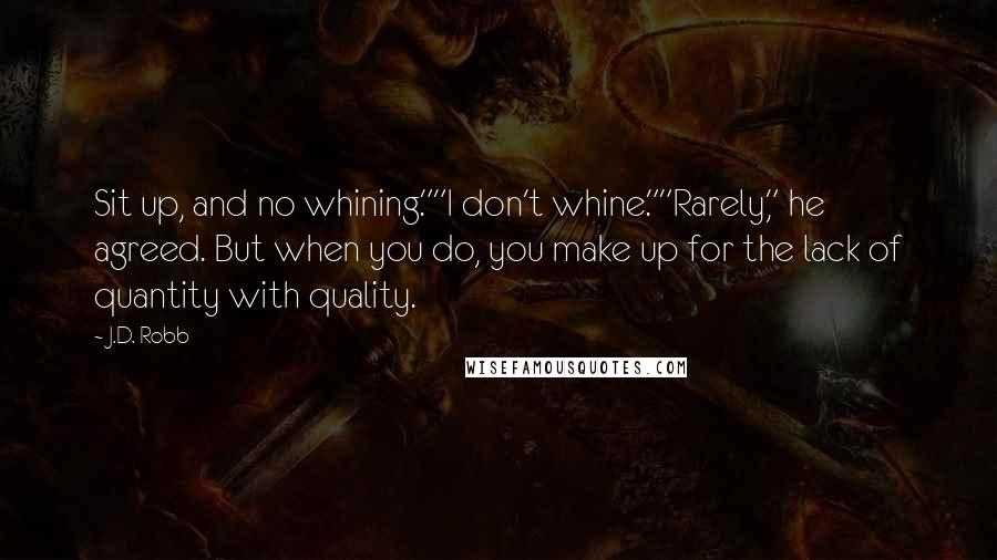 J.D. Robb Quotes: Sit up, and no whining.""I don't whine.""Rarely," he agreed. But when you do, you make up for the lack of quantity with quality.